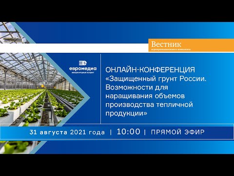Онлайн-конференция «Защищенный грунт России. Возможности для наращивания объемов производства тепличной продукции»